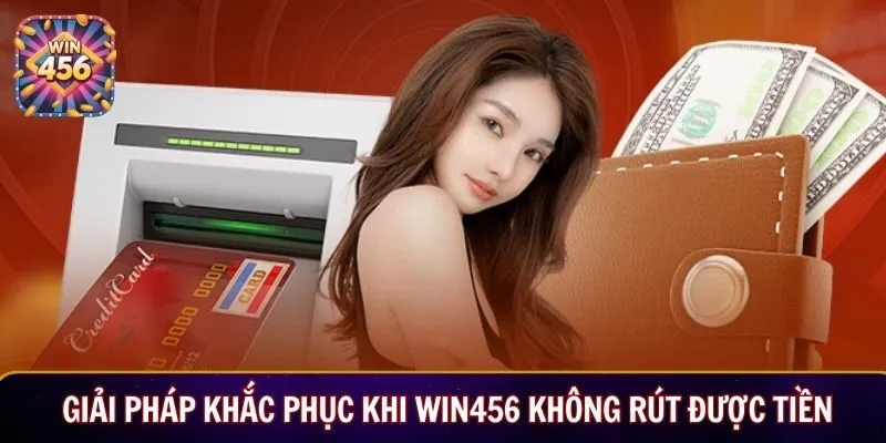 Giải pháp khắc phục khi Win456 không rút được tiền