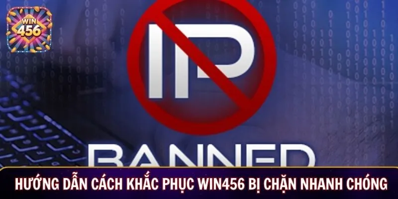 Hướng dẫn cách khắc phục WIN456 bị chặn nhanh chóng