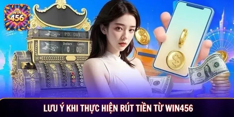 Lưu ý khi thực hiện rút tiền từ Win456