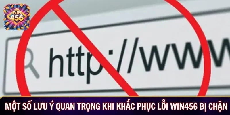 Một số lưu ý quan trọng khi khắc phục lỗi WIN456 bị chặn