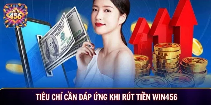 Tiêu chí cần đáp ứng khi rút tiền Win456