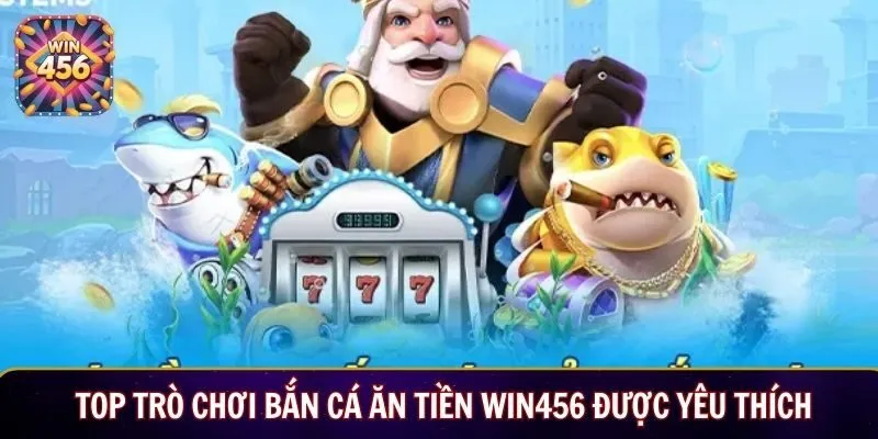 Top trò chơi bắn cá ăn tiền WIN456 được yêu thích