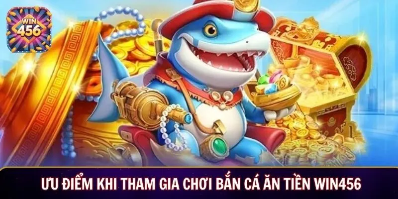 Ưu điểm khi tham gia chơi bắn cá ăn tiền Win456