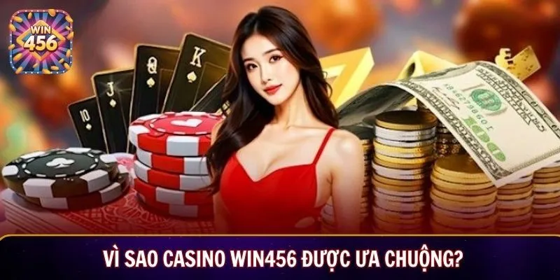 Vì sao casino Win456 được ưa chuộng?